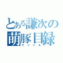 とある謙次の萌豚目録（マソハル）