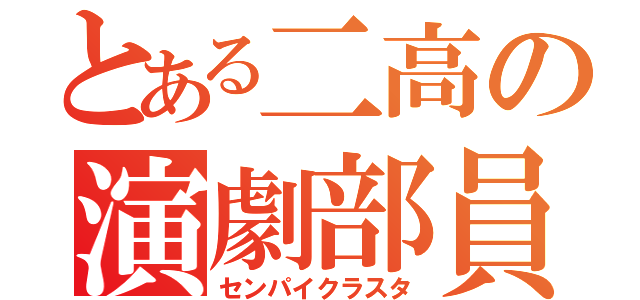 とある二高の演劇部員（センパイクラスタ）