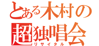 とある木村の超独唱会（リサイタル）