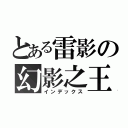 とある雷影の幻影之王（インデックス）