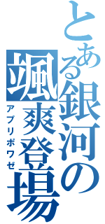 とある銀河の颯爽登場（アプリポワゼ）