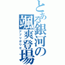 とある銀河の颯爽登場（アプリポワゼ）