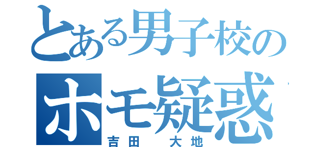 とある男子校のホモ疑惑（吉田 大地）