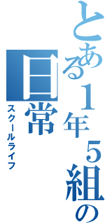 とある１年５組の日常（スクールライフ）