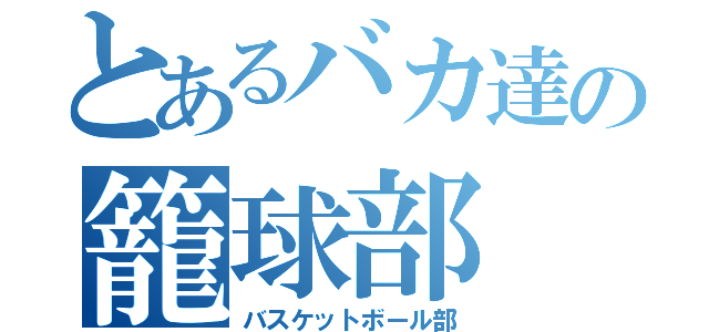 とあるバカ達の籠球部（バスケットボール部）