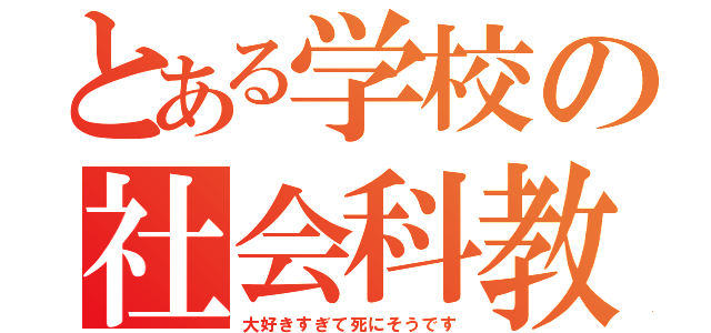 とある学校の社会科教師（大好きすぎて死にそうです）