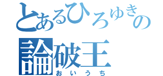 とあるひろゆきの論破王（おいうち）