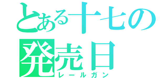 とある十七の発売日（レールガン）