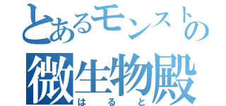 とあるモンストの微生物殿（はると）