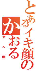 とあるイキ顔のかおる（アヘ顔）