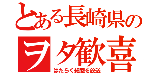 とある長崎県のヲタ歓喜（はたらく細胞を放送）