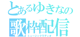 とあるゆきなの歌枠配信（ミュージックラディオ）