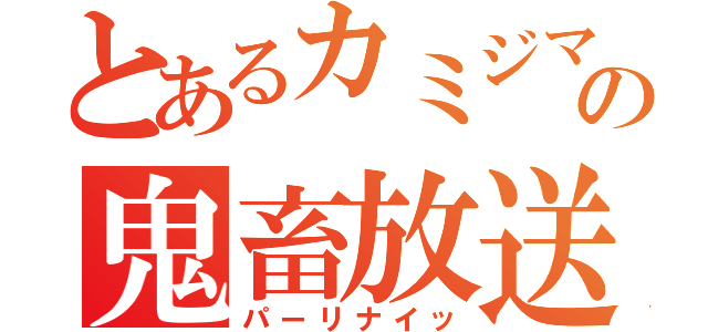 とあるカミジマの鬼畜放送（パーリナイッ）