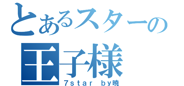 とあるスターの王子様（７ｓｔａｒ　ｂｙ暁）