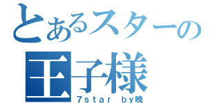 とあるスターの王子様（７ｓｔａｒ　ｂｙ暁）