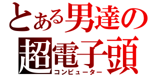 とある男達の超電子頭脳」（コンピューター）