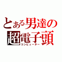 とある男達の超電子頭脳」（コンピューター）