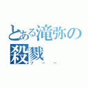 とある滝弥の殺戮（ブーー）