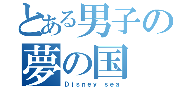 とある男子の夢の国（Ｄｉｓｎｅｙ　ｓｅａ）