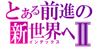 とある前進の新世界へⅡ（インデックス）