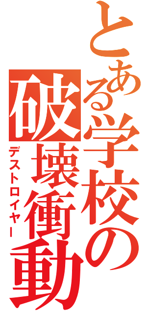 とある学校の破壊衝動（デストロイヤー）