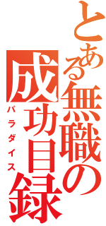 とある無職の成功目録（パラダイス）