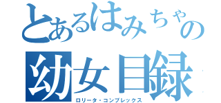 とあるはみちゃんの幼女目録（ロリータ・コンプレックス）