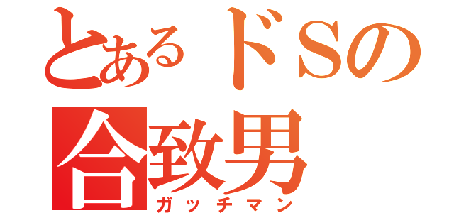 とあるドＳの合致男（ガッチマン）