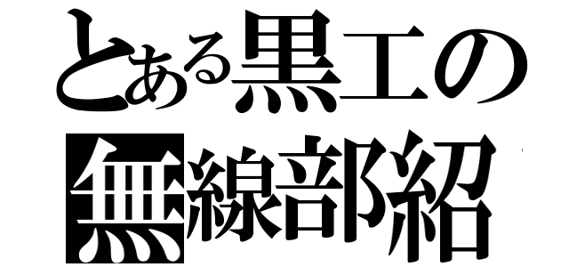 とある黒工の無線部紹介（）