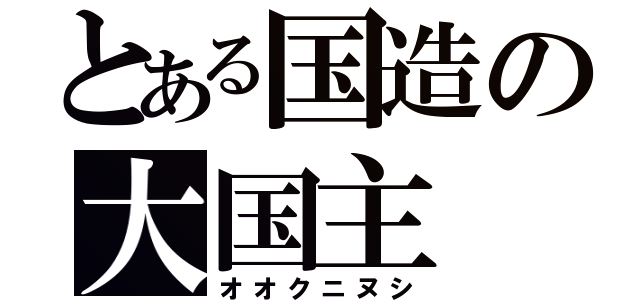 とある国造の大国主（オオクニヌシ）