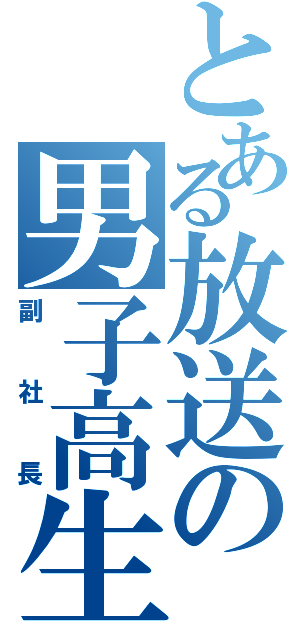 とある放送の男子高生（副社長）