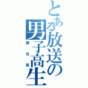 とある放送の男子高生（副社長）