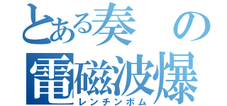 とある奏の電磁波爆発（レンチンボム）