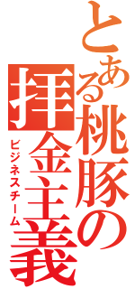 とある桃豚の拝金主義（ビジネスチーム）