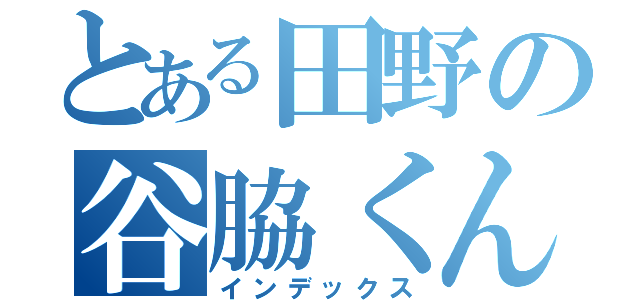 とある田野の谷脇くん（インデックス）