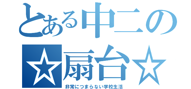 とある中二の☆扇台☆（非常につまらない学校生活）