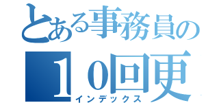 とある事務員の１０回更新（インデックス）