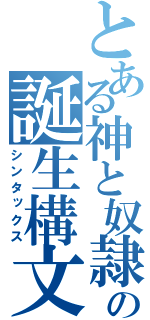 とある神と奴隷の誕生構文（シンタックス）