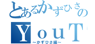 とあるかずひさのＹｏｕＴｕｂｅ（～かずひさ編～）