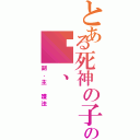 とある死神の子の焰、（副．主 護法）