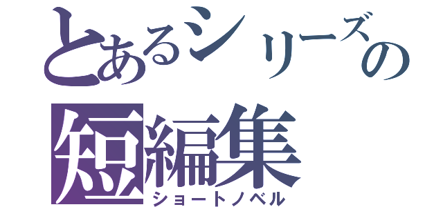 とあるシリーズの短編集（ショートノベル）