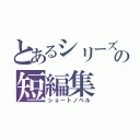 とあるシリーズの短編集（ショートノベル）