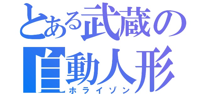 とある武蔵の自動人形（ホライゾン）