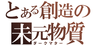 とある創造の未元物質（ダークマター）