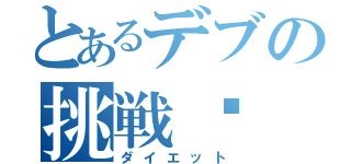 とあるデブの挑戦‼（ダイエット）