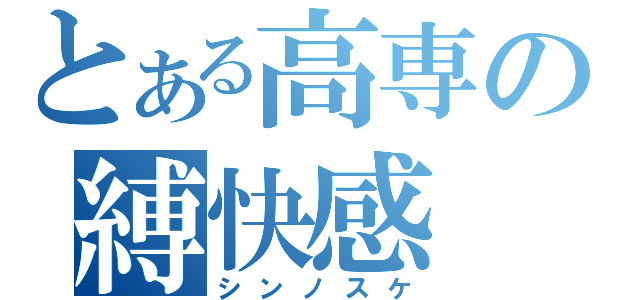 とある高専の縛快感（シンノスケ）