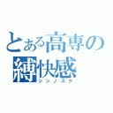 とある高専の縛快感（シンノスケ）