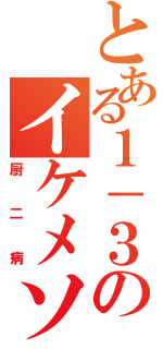 とある１－３のイケメソ（厨二病）