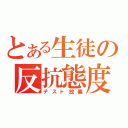 とある生徒の反抗態度（テスト放棄）