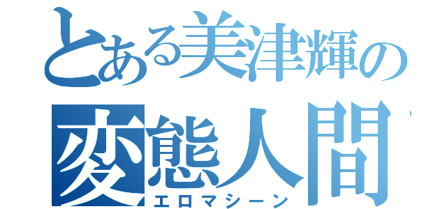 とある美津輝の変態人間（エロマシーン）